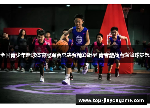全国青少年篮球体育冠军赛总决赛精彩纷呈 青春激战点燃篮球梦想