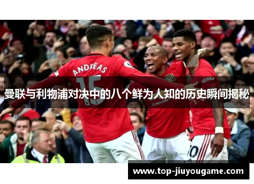 曼联与利物浦对决中的八个鲜为人知的历史瞬间揭秘