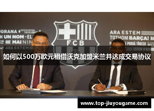 如何以500万欧元租借沃克加盟米兰并达成交易协议