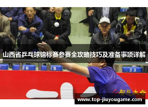 山西省乒乓球锦标赛参赛全攻略技巧及准备事项详解