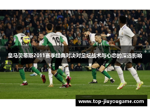皇马贝蒂斯2011赛季经典对决对足坛战术与心态的深远影响